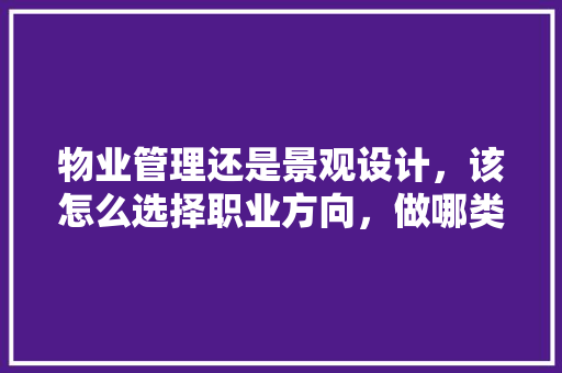 物业管理还是景观设计，该怎么选择职业方向，做哪类绿化员最好做呢。