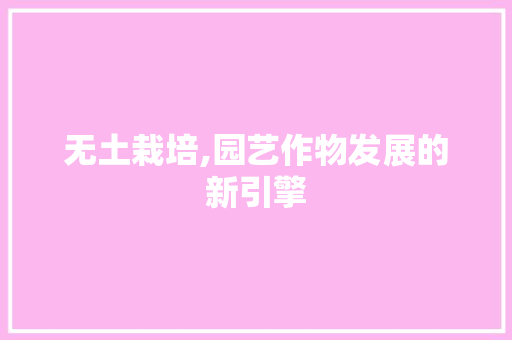 无土栽培,园艺作物发展的新引擎
