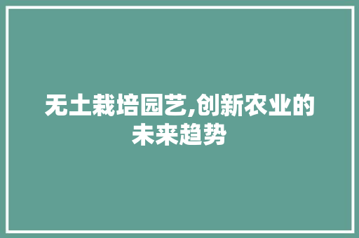 无土栽培园艺,创新农业的未来趋势