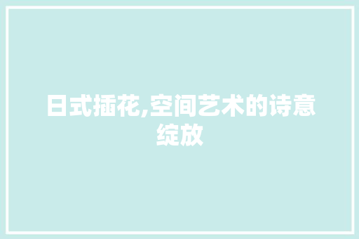 日式插花,空间艺术的诗意绽放