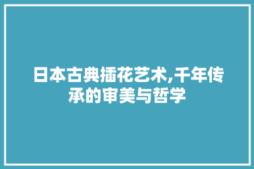 日本古典插花艺术,千年传承的审美与哲学 花木行情