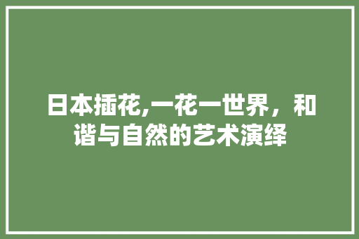 日本插花,一花一世界，和谐与自然的艺术演绎 病虫防治