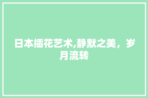 日本插花艺术,静默之美，岁月流转