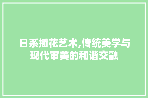 日系插花艺术,传统美学与现代审美的和谐交融 病虫防治