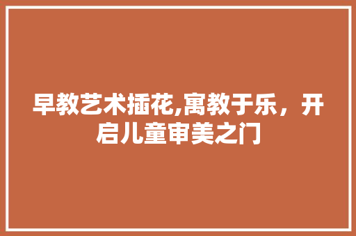 早教艺术插花,寓教于乐，开启儿童审美之门