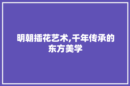 明朝插花艺术,千年传承的东方美学