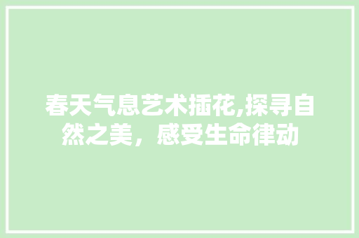 春天气息艺术插花,探寻自然之美，感受生命律动 病虫防治