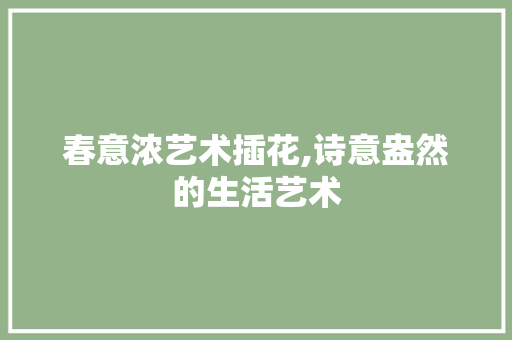 春意浓艺术插花,诗意盎然的生活艺术 种子类