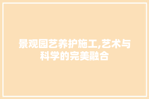 景观园艺养护施工,艺术与科学的完美融合 栽培技术 景观园艺养护施工,艺术与科学的完美融合 栽培技术