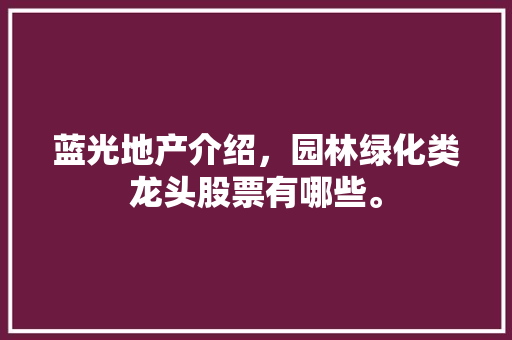 蓝光地产介绍，园林绿化类龙头股票有哪些。