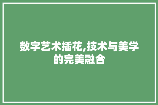 数字艺术插花,技术与美学的完美融合