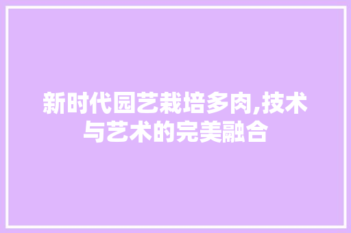 新时代园艺栽培多肉,技术与艺术的完美融合