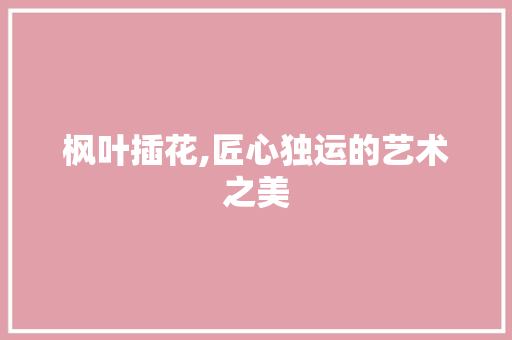 枫叶插花,匠心独运的艺术之美