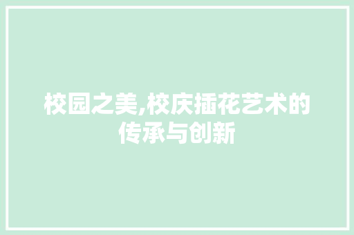 校园之美,校庆插花艺术的传承与创新