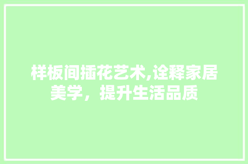 样板间插花艺术,诠释家居美学，提升生活品质 病虫防治