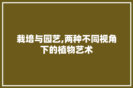栽培与园艺,两种不同视角下的植物艺术 种植技术