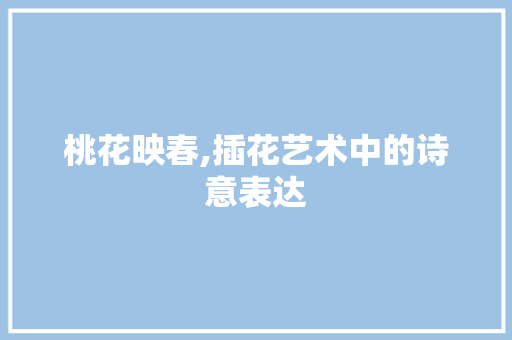 桃花映春,插花艺术中的诗意表达