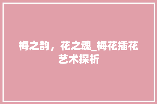 梅之韵，花之魂_梅花插花艺术探析