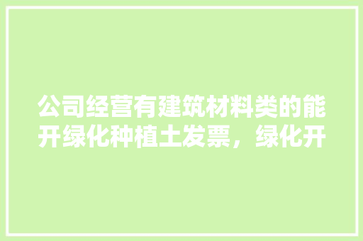 公司经营有建筑材料类的能开绿化种植土发票，绿化开什么发票。