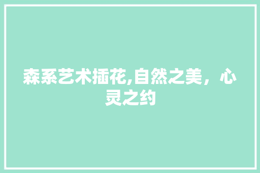 森系艺术插花,自然之美，心灵之约