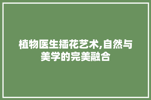 植物医生插花艺术,自然与美学的完美融合 病虫防治