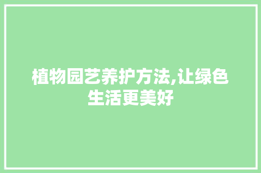 植物园艺养护方法,让绿色生活更美好
