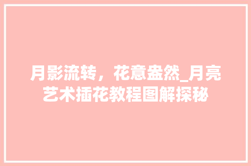 月影流转，花意盎然_月亮艺术插花教程图解探秘