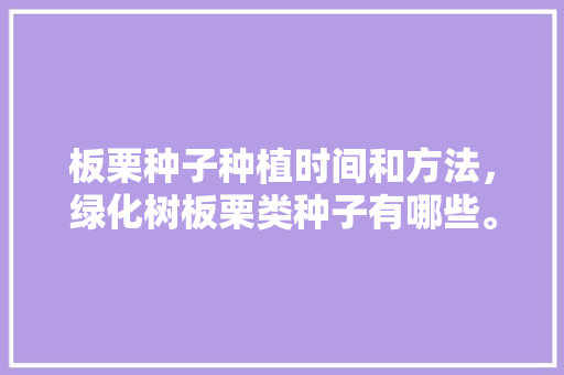 板栗种子种植时间和方法，绿化树板栗类种子有哪些。