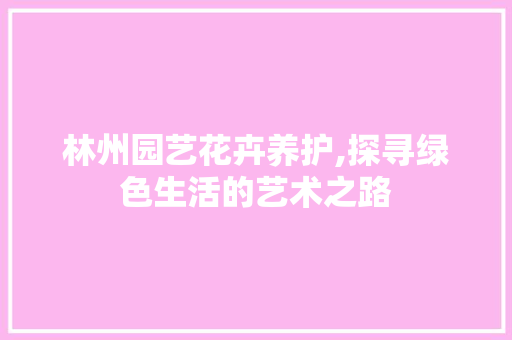 林州园艺花卉养护,探寻绿色生活的艺术之路 种子类