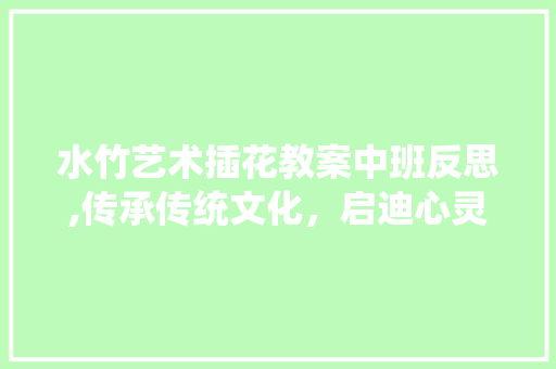 水竹艺术插花教案中班反思,传承传统文化，启迪心灵之美