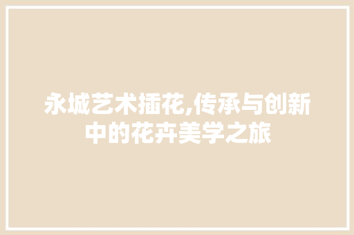 永城艺术插花,传承与创新中的花卉美学之旅 造型技术