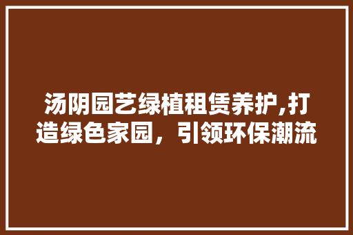 汤阴园艺绿植租赁养护,打造绿色家园，引领环保潮流