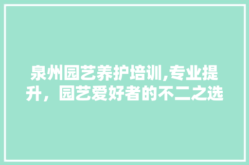 泉州园艺养护培训,专业提升，园艺爱好者的不二之选