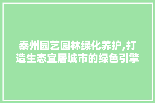 泰州园艺园林绿化养护,打造生态宜居城市的绿色引擎