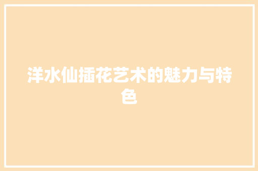 洋水仙插花艺术的魅力与特色 种植技术