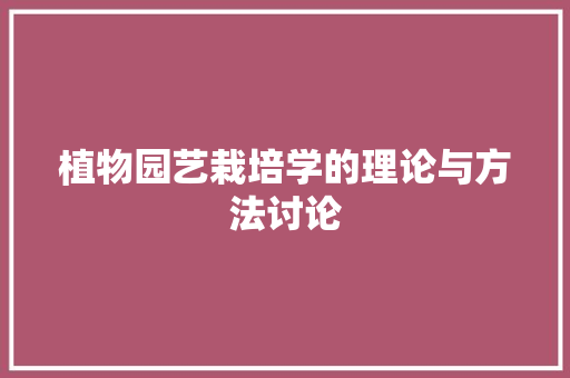 植物园艺栽培学的理论与方法讨论 花卉百科