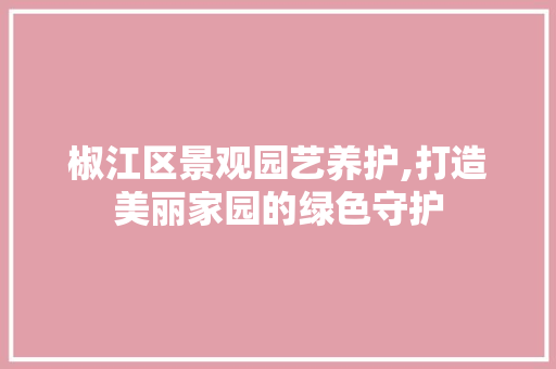 椒江区景观园艺养护,打造美丽家园的绿色守护