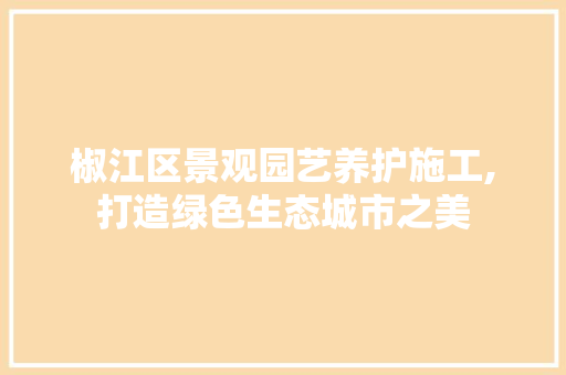 椒江区景观园艺养护施工,打造绿色生态城市之美