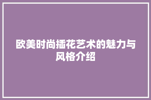 欧美时尚插花艺术的魅力与风格介绍
