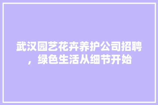 武汉园艺花卉养护公司招聘，绿色生活从细节开始 绿化类