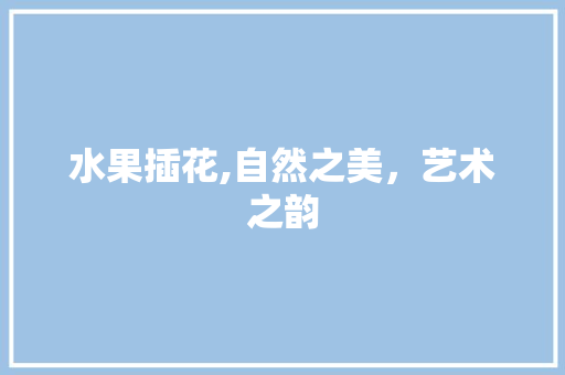 水果插花,自然之美，艺术之韵