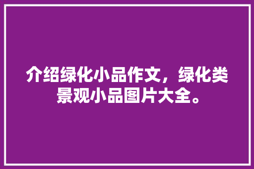 介绍绿化小品作文，绿化类景观小品图片大全。  第1张 介绍绿化小品作文，绿化类景观小品图片大全。 种植技术