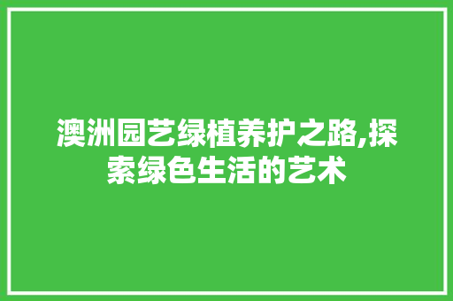 澳洲园艺绿植养护之路,探索绿色生活的艺术