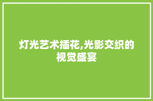 灯光艺术插花,光影交织的视觉盛宴