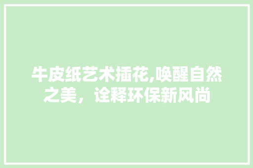 牛皮纸艺术插花,唤醒自然之美，诠释环保新风尚
