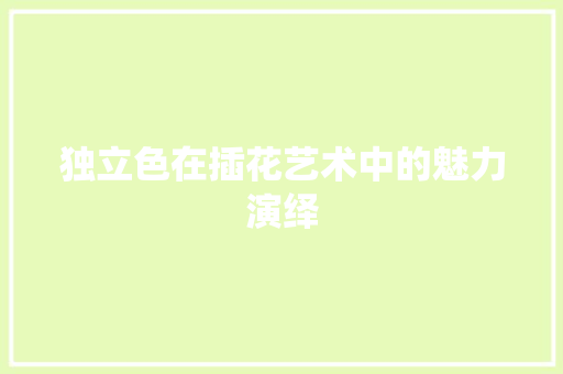 独立色在插花艺术中的魅力演绎