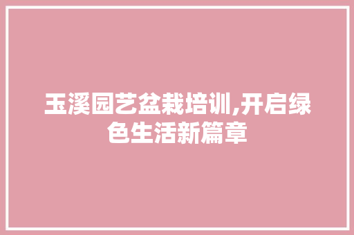 玉溪园艺盆栽培训,开启绿色生活新篇章