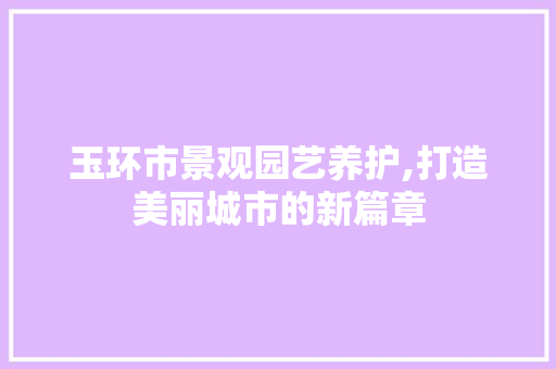 玉环市景观园艺养护,打造美丽城市的新篇章