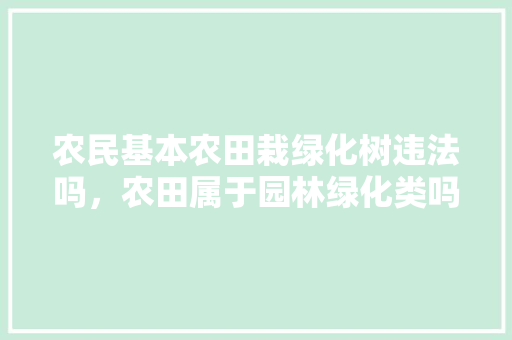 农民基本农田栽绿化树违法吗，农田属于园林绿化类吗为什么。