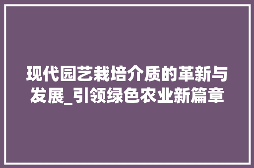 现代园艺栽培介质的革新与发展_引领绿色农业新篇章 苗木百科